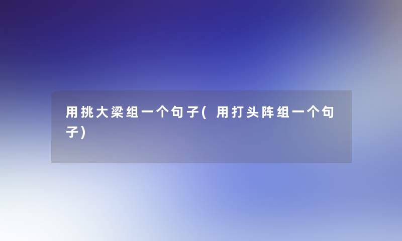 用挑大梁组一个句子(用打头阵组一个句子)