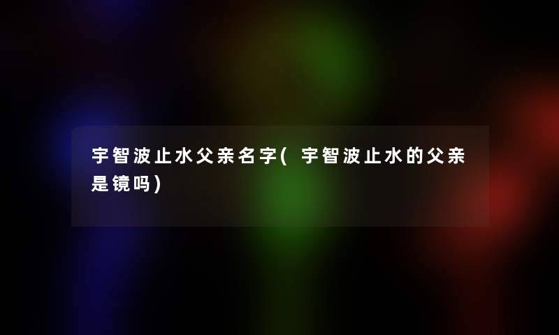 宇智波止水父亲名字(宇智波止水的父亲是镜吗)