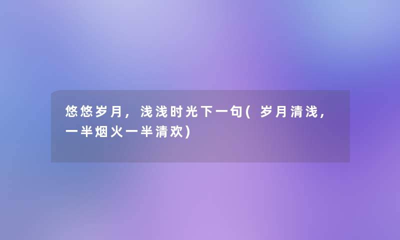 悠悠岁月,浅浅时光下一句(岁月清浅,一半烟火一半清欢)