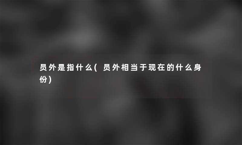 员外是指什么(员外相当于现在的什么身份)