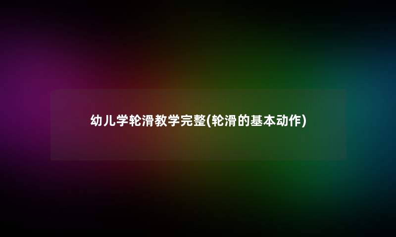 幼儿学轮滑教学完整(轮滑的基本动作)