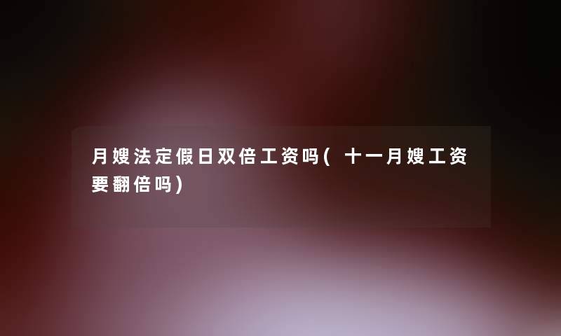 月嫂法定假日双倍工资吗(十一月嫂工资要翻倍吗)