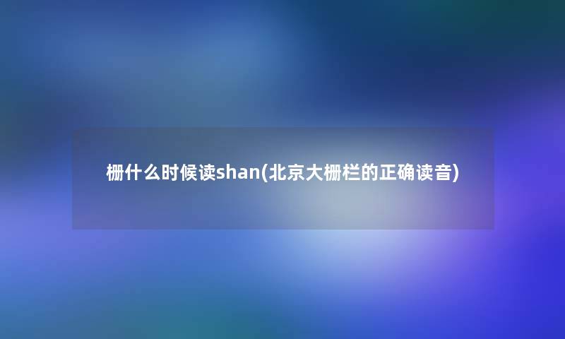 栅什么时候读shan(北京大栅栏的正确读音)