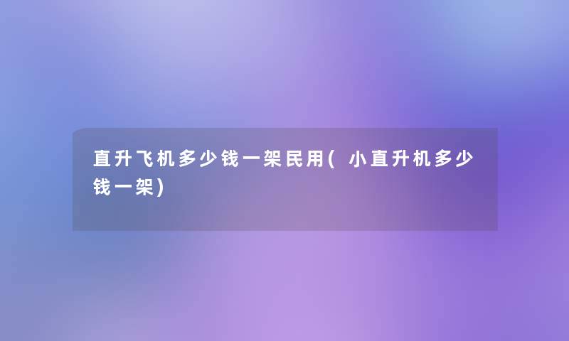 直升飞机多少钱一架民用(小直升机多少钱一架)
