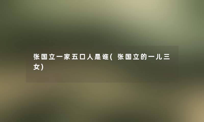 张国立一家五口人是谁(张国立的一儿三女)