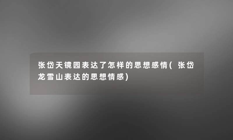 张岱天镜园表达了怎样的思想感情(张岱龙雪山表达的思想情感)