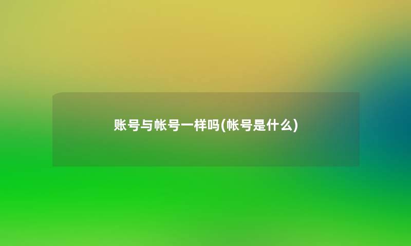 账号与帐号一样吗(帐号是什么)