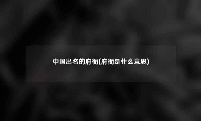 中国出名的府衙(府衙是什么意思)