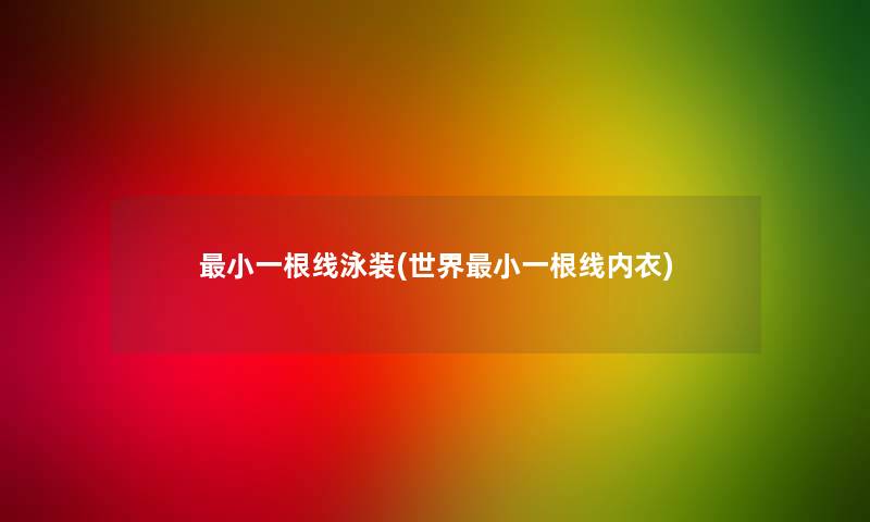小一根线泳装(世界小一根线内衣)