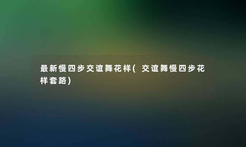 新慢四步交谊舞花样(交谊舞慢四步花样套路)