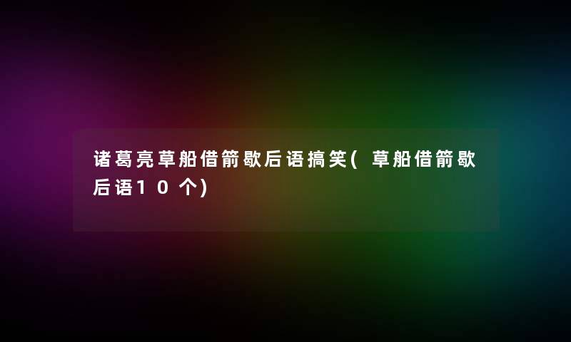 诸葛亮草船借箭歇后语搞笑(草船借箭歇后语10个)