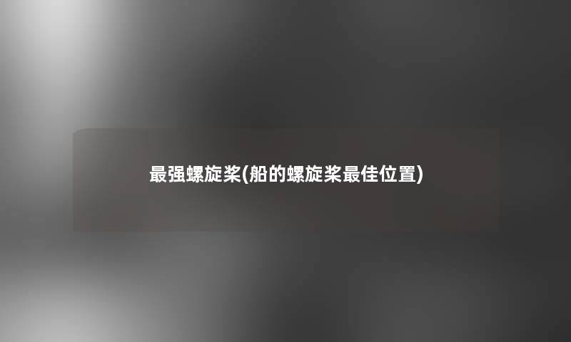 强螺旋桨(船的螺旋桨理想位置)