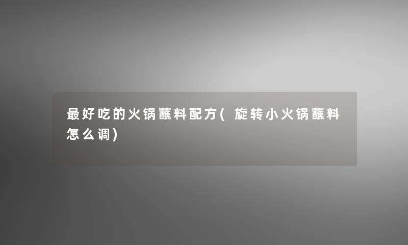 好吃的火锅蘸料配方(旋转小火锅蘸料怎么调)