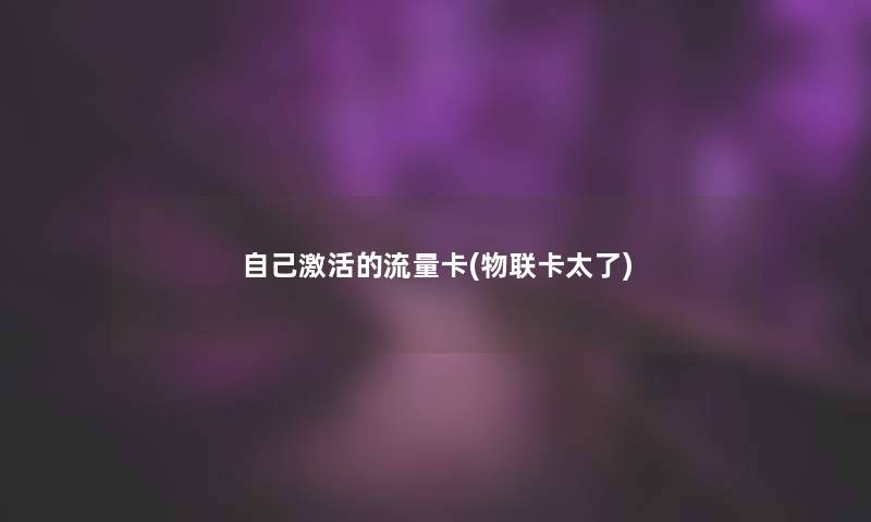 自己激活的流量卡(物联卡太了)