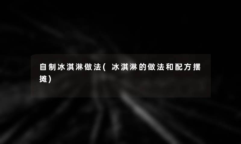 自制冰淇淋做法(冰淇淋的做法和配方摆摊)