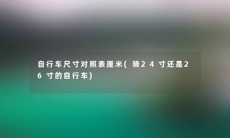 自行车尺寸对照表厘米(骑24寸还是26寸的自行车)
