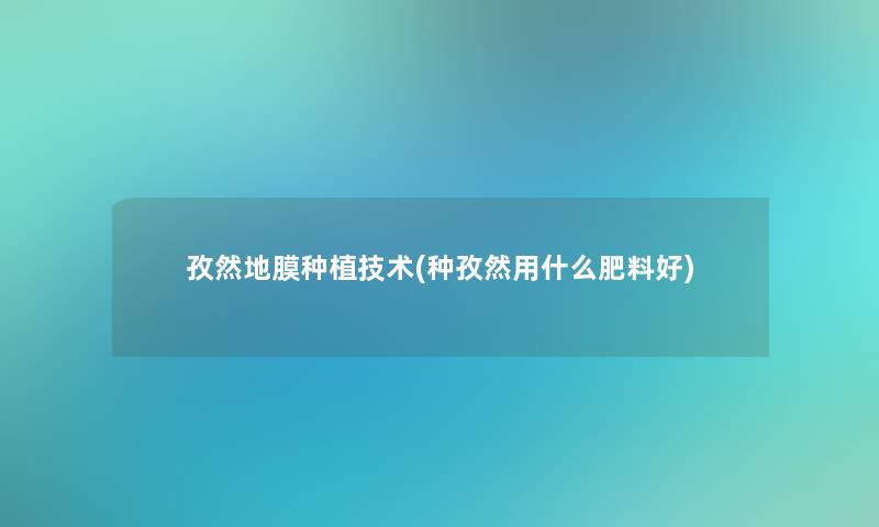孜然地膜种植技术(种孜然用什么肥料好)