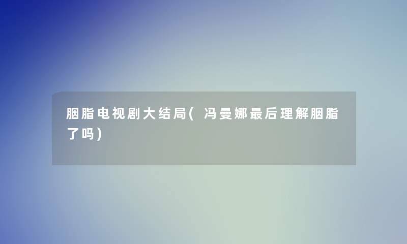 胭脂电视剧大结局(冯曼娜这里要说理解胭脂了吗)