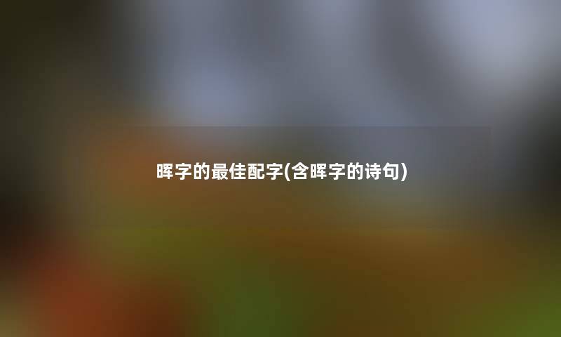 晖字的理想配字(含晖字的诗句)