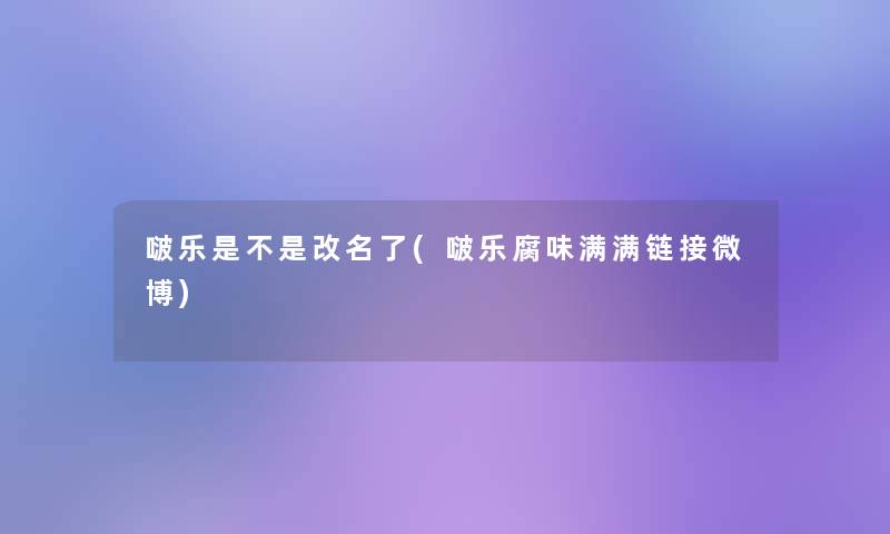啵乐是不是改名了(啵乐腐味满满链接微博)
