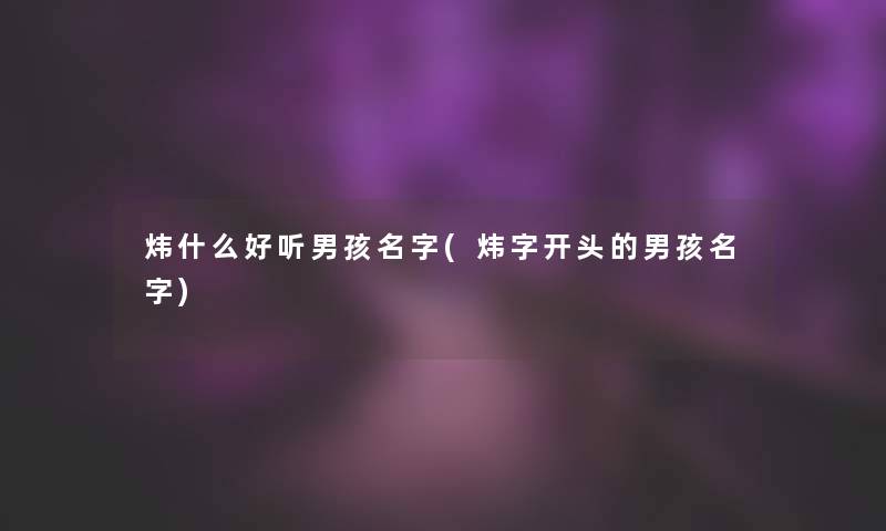 炜什么好听男孩名字(炜字开头的男孩名字)