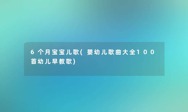 6个月宝宝儿歌(婴幼儿歌曲大全几首幼儿早教歌)
