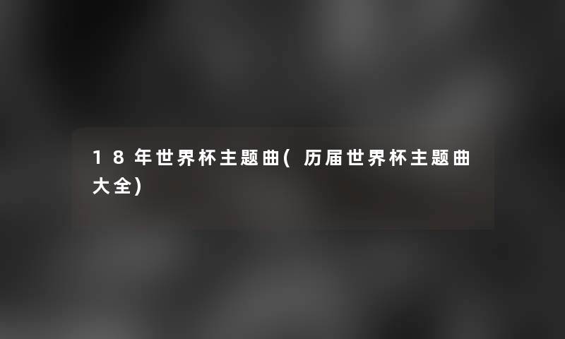 18年世界杯主题曲(历届世界杯主题曲大全)