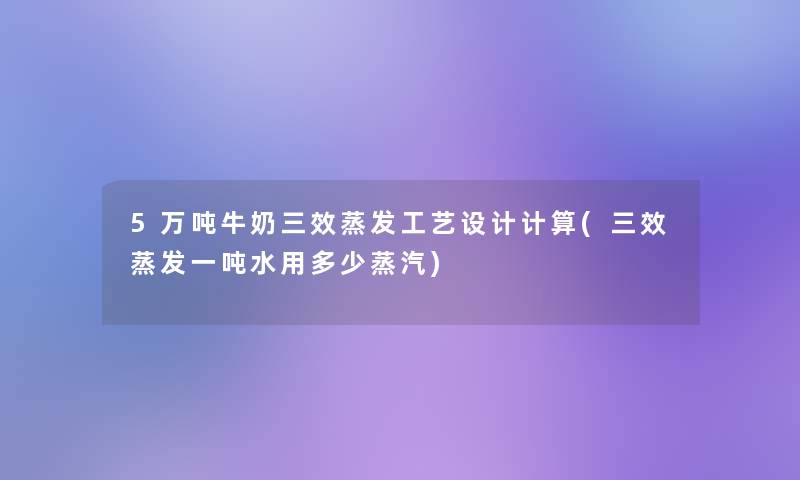 5万吨牛奶三效蒸发工艺设计计算(三效蒸发一吨水用多少蒸汽)
