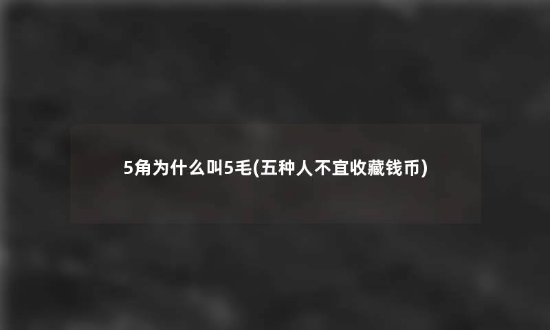 5角为什么叫5毛(五种人不宜收藏钱币)