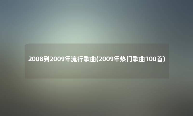 2008到2009年流行歌曲(2009年热门歌曲几首)