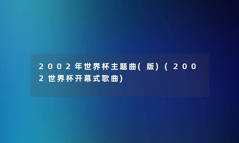 2002年世界杯主题曲(版)(2002世界杯开幕式歌曲)