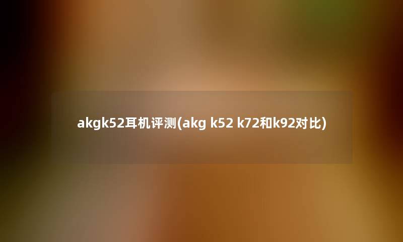 akgk52耳机评测(akg k52 k72和k92对比)