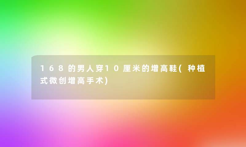 168的男人穿10厘米的增高鞋(种植式微创增高手术)