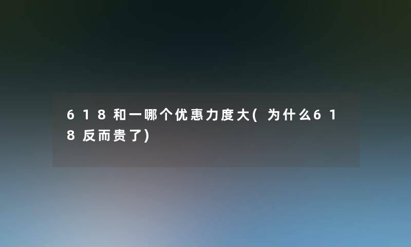 618和一哪个优惠力度大(为什么618反而贵了)