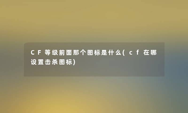 CF等级前面那个图标是什么(cf在哪设置击杀图标)