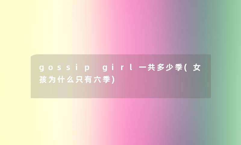 gossip girl一共多少季(女孩为什么只有六季)
