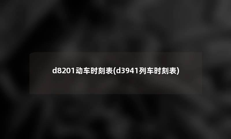 d8201动车时刻表(d3941列车时刻表)