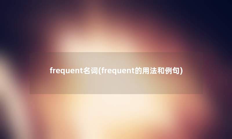 frequent名词(frequent的用法和例句)