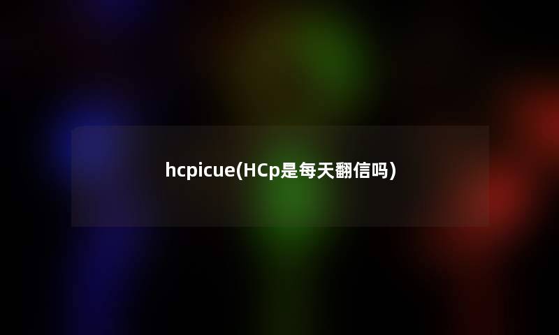 hcpicue(HCp是每天翻信吗)