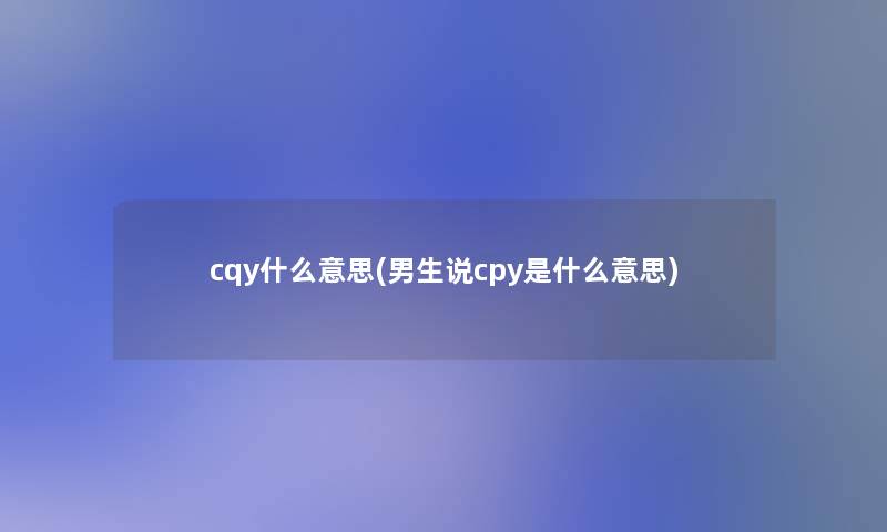 cqy什么意思(男生说cpy是什么意思)