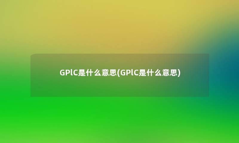 GPlC是什么意思(GPlC是什么意思)