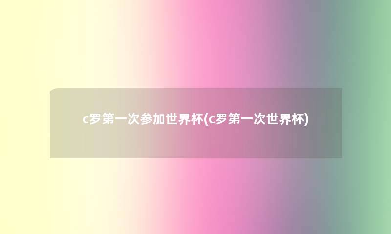 c罗第一次参加世界杯(c罗第一次世界杯)