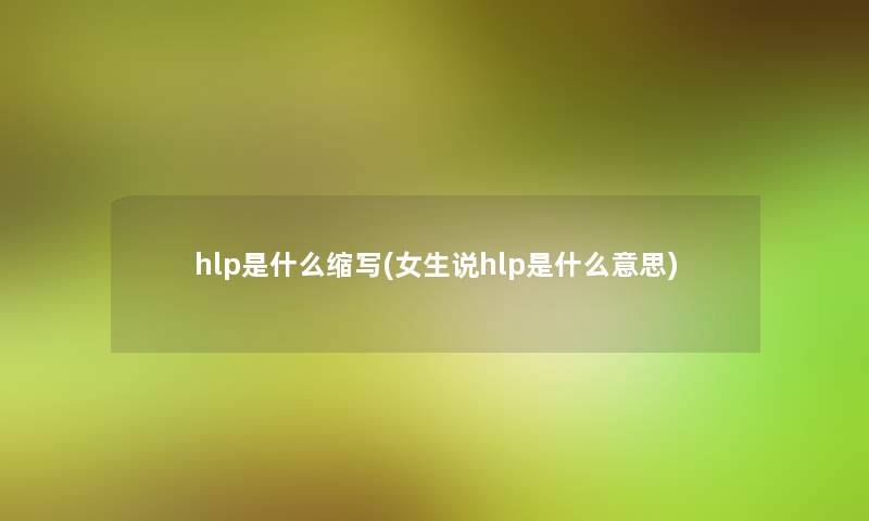 hlp是什么缩写(女生说hlp是什么意思)
