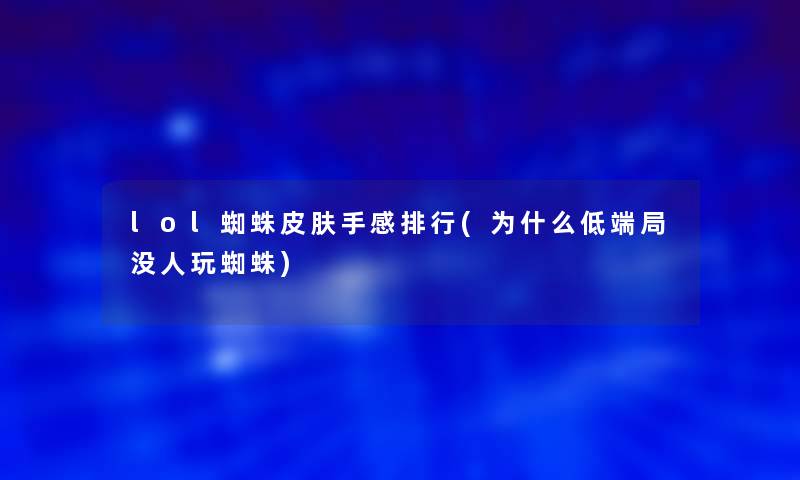 lol蜘蛛皮肤手感整理(为什么低端局没人玩蜘蛛)