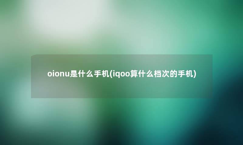 oionu是什么手机(iqoo算什么档次的手机)