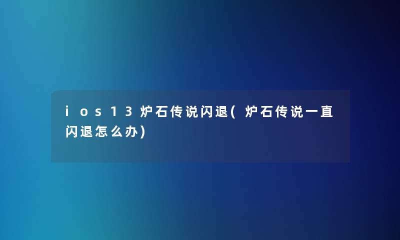 ios13炉石传说闪退(炉石传说一直闪退怎么办)