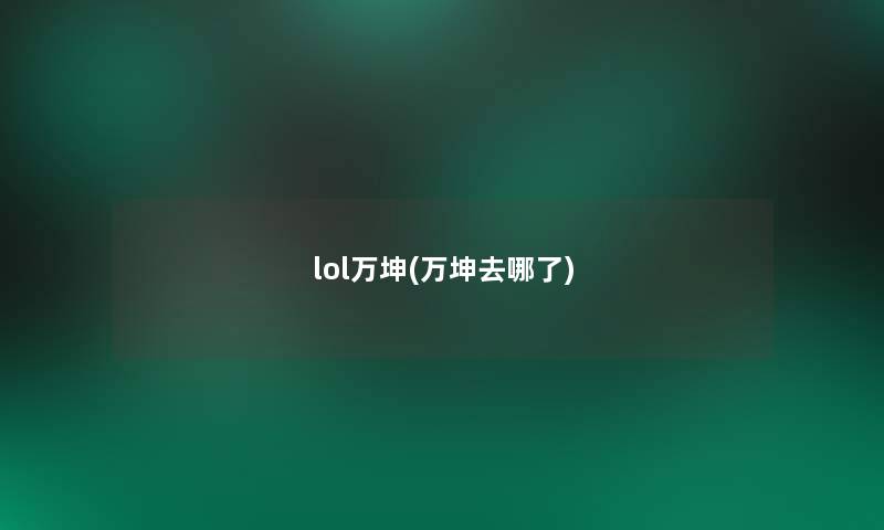 lol万坤(万坤去哪了)