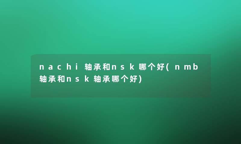 nachi轴承和nsk哪个好(nmb轴承和nsk轴承哪个好)