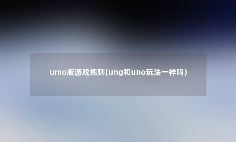 umo版游戏规则(ung和uno玩法一样吗)