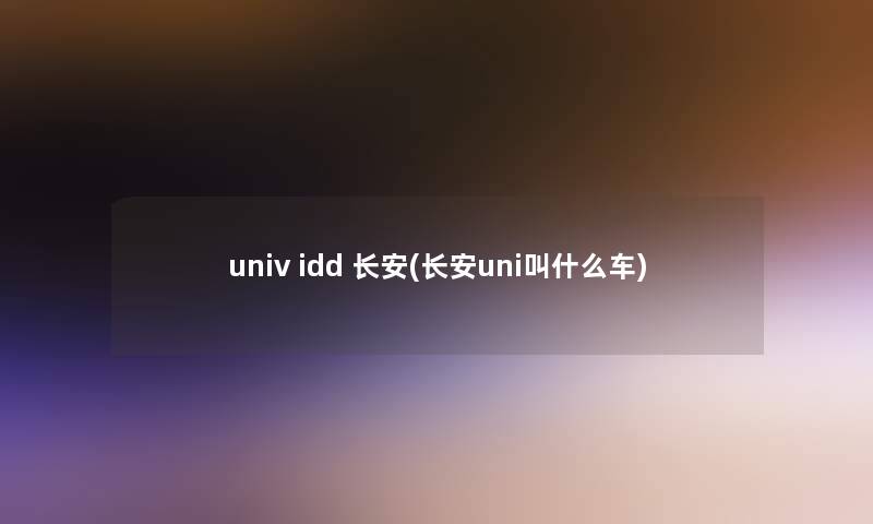 univ idd 长安(长安uni叫什么车)